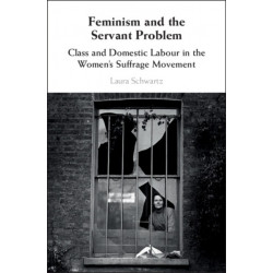 Feminism and the Servant Problem: Class and Domestic Labour in the Women's Suffrage Movement