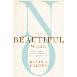 No Is a Beautiful Word: Hope and Help for the Overcommitted and (Occasionally) Exhausted