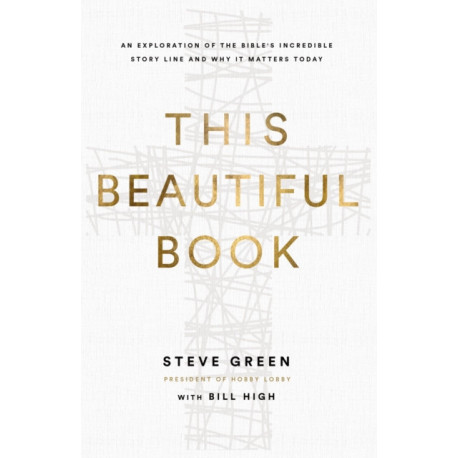 This Beautiful Book: An Exploration of the Bible's Incredible Story Line and Why It Matters Today