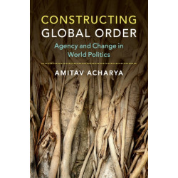 Constructing Global Order: Agency and Change in World Politics