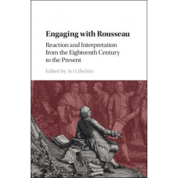 Engaging with Rousseau: Reaction and Interpretation from the Eighteenth Century to the Present