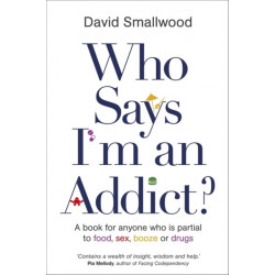 Who Says I'm an Addict?: A Book for Anyone Who is Partial to Food, Sex, Booze or Drugs