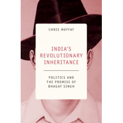 India's Revolutionary Inheritance: Politics and the Promise of Bhagat Singh