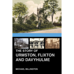 The Story of Urmston, Flixton and Davyhulme: A New History of the Three Townships