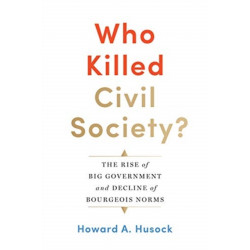 Who Killed Civil Society?: The Rise of Big Government and Decline of Bourgeois Norms