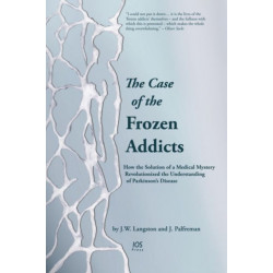 The Case of the Frozen Addicts: How the Solution of a Medical Mystery Revolutionized the Understanding of Parkinson’s Disease