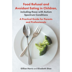 Food Refusal and Avoidant Eating in Children, including those with Autism Spectrum Conditions: A Practical Guide for Parents and Professionals