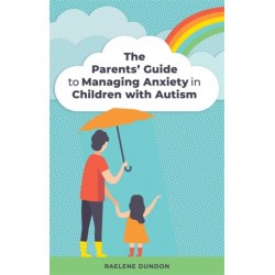 The Parents' Guide to Managing Anxiety in Children with Autism