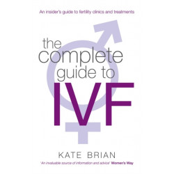 The Complete Guide To Ivf: An inside view of fertility clinics and treatment