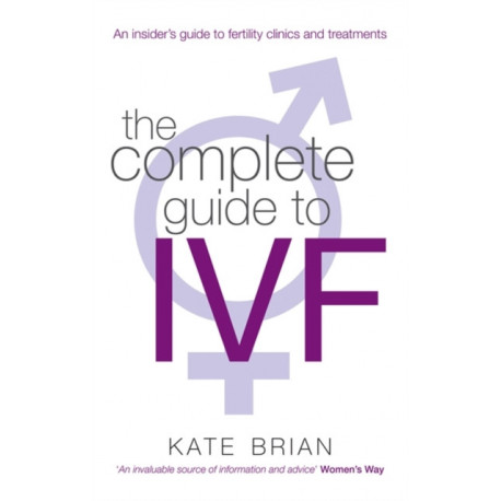 The Complete Guide To Ivf: An inside view of fertility clinics and treatment