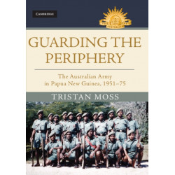 Guarding the Periphery: The Australian Army in Papua New Guinea, 1951–75