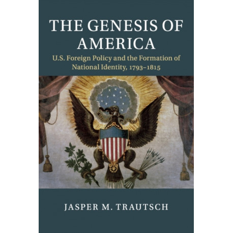 The Genesis of America: US Foreign Policy and the Formation of National Identity, 1793–1815