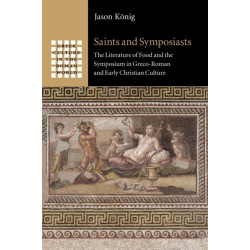 Saints and Symposiasts: The Literature of Food and the Symposium in Greco-Roman and Early Christian Culture