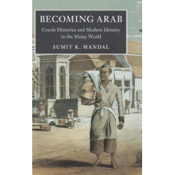 Becoming Arab: Creole Histories and Modern Identity in the Malay World
