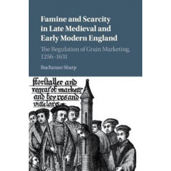 Famine and Scarcity in Late Medieval and Early Modern England: The Regulation of Grain Marketing, 1256–1631