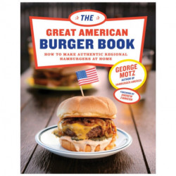 The Great American Burger Book: How to Make Authentic Regional Hamburgers At Home