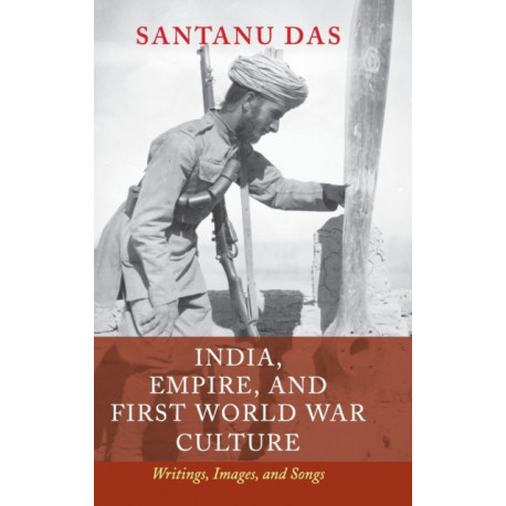 India, Empire, and First World War Culture: Writings, Images, and Songs