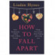 How to Fall Apart: From Breaking Up to Book Clubs to Being Enough - Things I've Learned About Losing and Finding Love