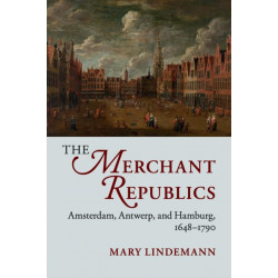 The Merchant Republics: Amsterdam, Antwerp, and Hamburg, 1648–1790