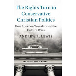 The Rights Turn in Conservative Christian Politics: How Abortion Transformed the Culture Wars