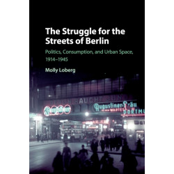 The Struggle for the Streets of Berlin: Politics, Consumption, and Urban Space, 1914–1945