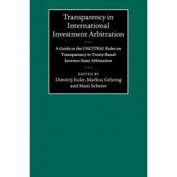 Transparency in International Investment Arbitration: A Guide to the UNCITRAL Rules on Transparency in Treaty-Based Investor-State Arbitration