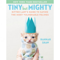 Tiny But Mighty: Kitten Lady's Guide to Saving the Most Vulnerable Felines