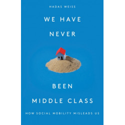 We Have Never Been Middle Class: How Social Mobility Misleads Us