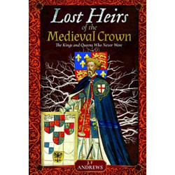 Lost Heirs of the Medieval Crown: The Kings and Queens Who Never Were