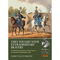 They Fought with Extraordinary Bravery: The III German (Saxon) Army Corps in the Southern Netherlands, 1814