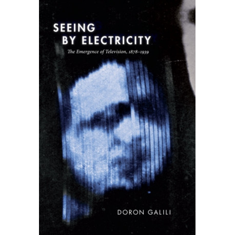 Seeing by Electricity: The Emergence of Television, 1878-1939
