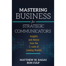 Mastering Business for Strategic Communicators: Insights and Advice from the C-suite of Leading Brands