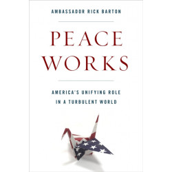 Peace Works: America's Unifying Role in a Turbulent World