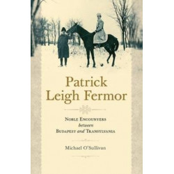Patrick Leigh Fermor: Noble Encounters between Budapest and Transylvania