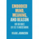 Embodied Mind, Meaning, and Reason: How Our Bodies Give Rise to Understanding