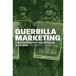 Guerrilla Marketing: Counterinsurgency and Capitalism in Colombia