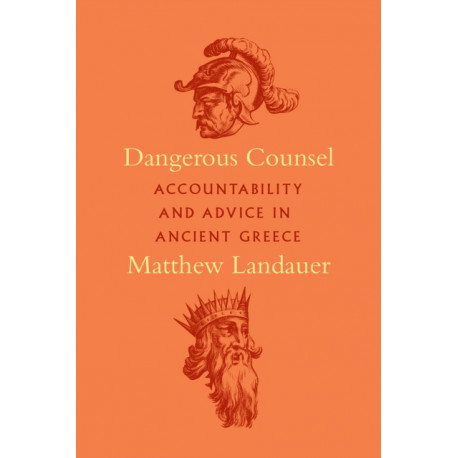 Dangerous Counsel: Accountability and Advice in Ancient Greece