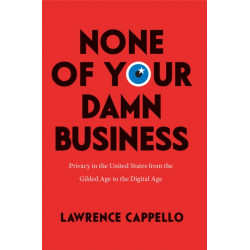None of Your Damn Business: Privacy in the United States from the Gilded Age to the Digital Age
