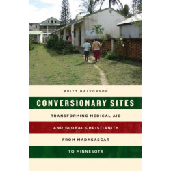 Conversionary Sites: Transforming Medical Aid and Global Christianity from Madagascar to Minnesota