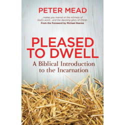 Pleased to Dwell: A Biblical Introduction to the Incarnation