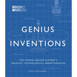 Science Museum - Genius Inventions: The Stories Behind History's Greatest Technological Breakthroughs