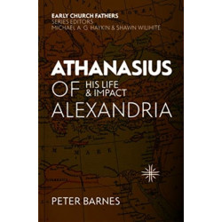 Athanasius of Alexandria: His Life and Impact