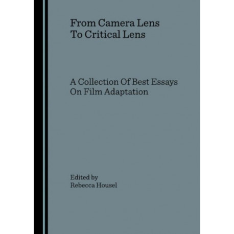 From Camera Lens To Critical Lens: A Collection Of Best Essays On Film Adaptation