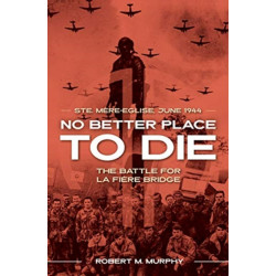No Better Place to Die: Ste-Mere Eglise, June 1944—the Battle for La Fiere Bridge