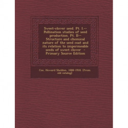 Sweet-Clover Seed. PT. I.--Pollination Studies of Seed Production. PT. II--Structure and Chemical Nature of the Seed Coat and Its Relation to Impermeable Seeds of Sweet Clover