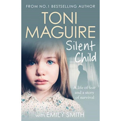 Silent Child: From no.1 bestseller Toni Maguire comes a new true story of abuse and survival, for fans of Cathy Glass