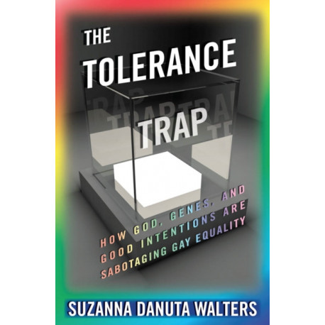 The Tolerance Trap: How God, Genes, and Good Intentions Are Sabotaging Gay Equality