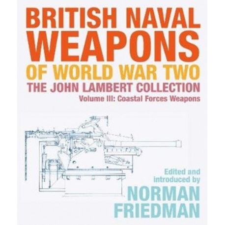 British Naval Weapons of World War Two: The John Lambert Collection, Volume III - Coastal Forces Weapons
