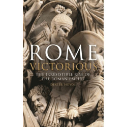 Rome Victorious: The Irresistible Rise of the Roman Empire