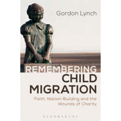 Remembering Child Migration: Faith, Nation-Building and the Wounds of Charity